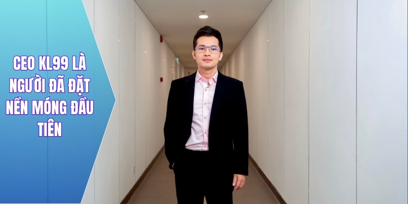 CEO KL99 là người đã đặt nền móng đầu tiên
