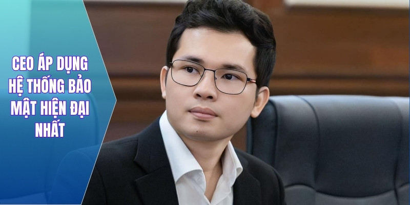 CEO Áp dụng hệ thống bảo mật hiện đại nhất