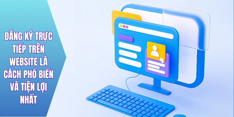 Đăng ký trực tiếp trên website là cách phổ biến và tiện lợi nhất