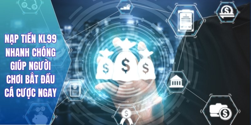 Nạp tiền KL99 nhanh chóng giúp người chơi bắt đầu cá cược ngay